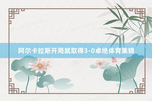 阿尔卡拉斯开局就取得3-0卓绝体育集锦