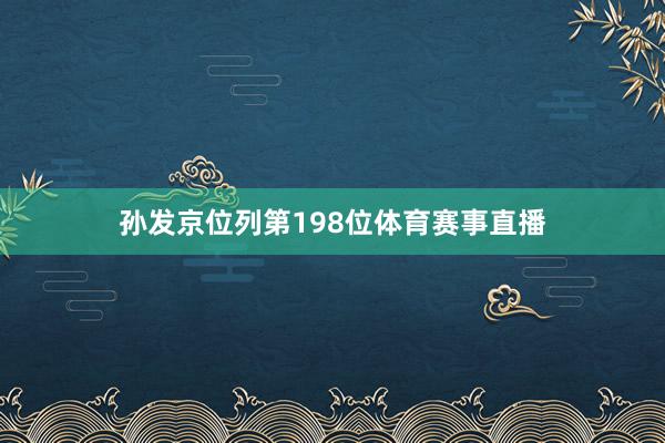孙发京位列第198位体育赛事直播