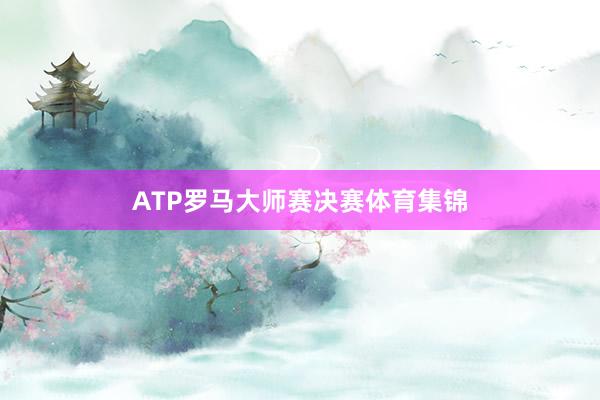 ATP罗马大师赛决赛体育集锦