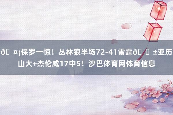 🤡保罗一惊！丛林狼半场72-41雷霆😱亚历山大+杰伦威17中5！沙巴体育网体育信息