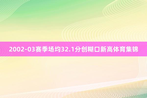 2002-03赛季场均32.1分创糊口新高体育集锦