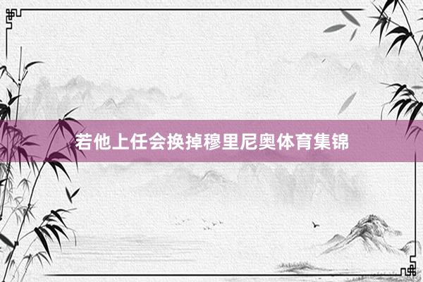 若他上任会换掉穆里尼奥体育集锦