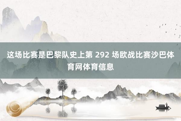 这场比赛是巴黎队史上第 292 场欧战比赛沙巴体育网体育信息