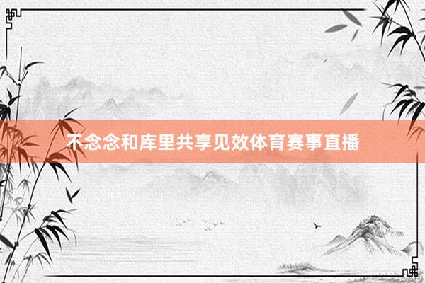 不念念和库里共享见效体育赛事直播