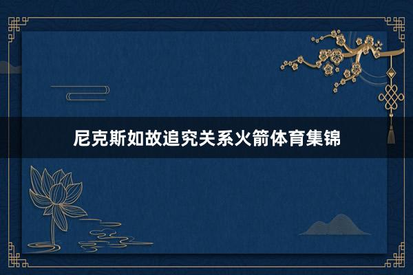 尼克斯如故追究关系火箭体育集锦