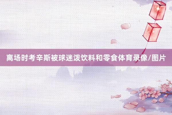 离场时考辛斯被球迷泼饮料和零食体育录像/图片