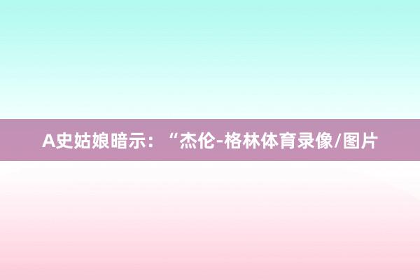 A史姑娘暗示：“杰伦-格林体育录像/图片