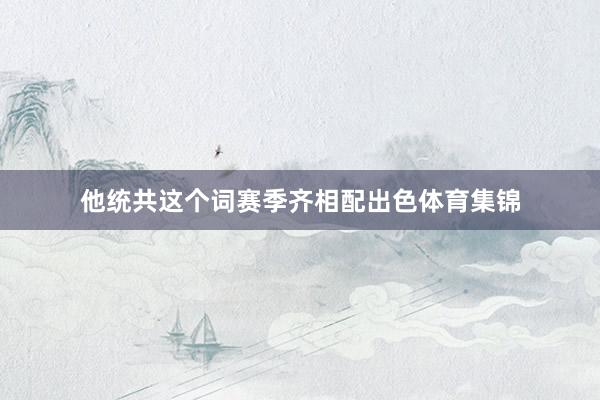 他统共这个词赛季齐相配出色体育集锦