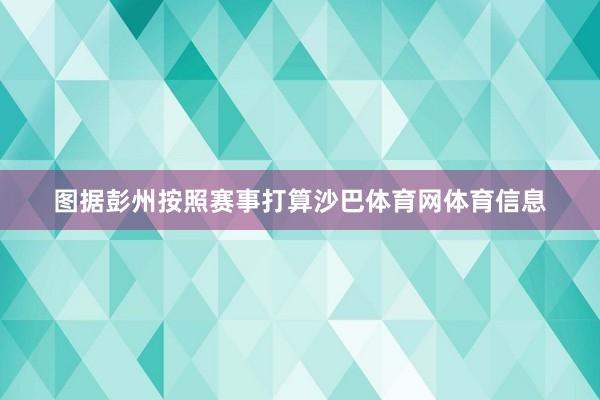 图据彭州按照赛事打算沙巴体育网体育信息