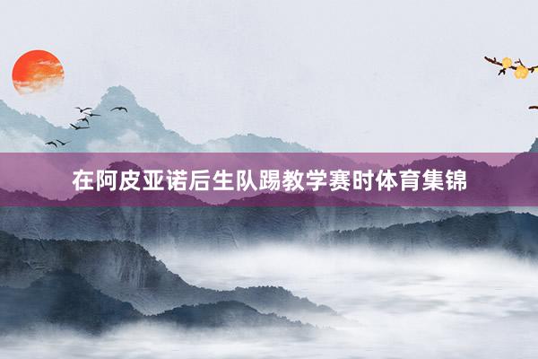 在阿皮亚诺后生队踢教学赛时体育集锦