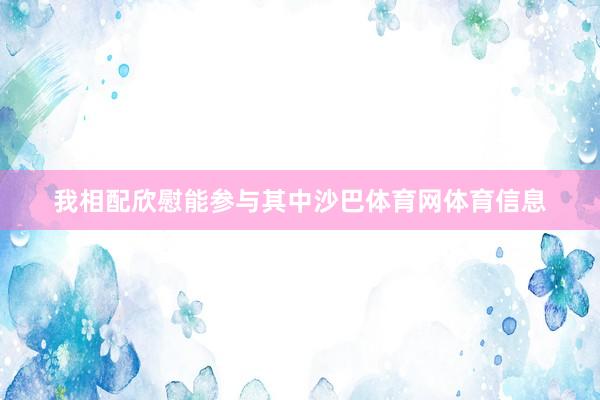 我相配欣慰能参与其中沙巴体育网体育信息