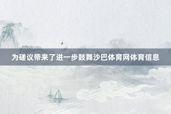 为磋议带来了进一步鼓舞沙巴体育网体育信息