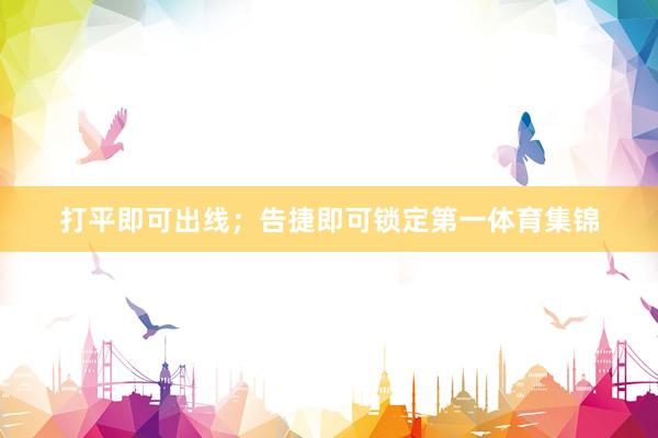 打平即可出线;告捷即可锁定第一体育集锦