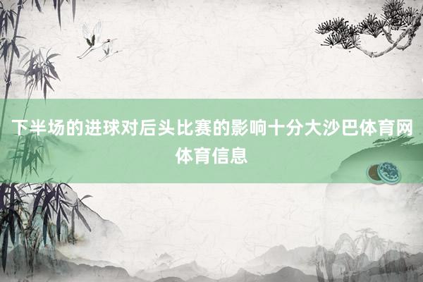 下半场的进球对后头比赛的影响十分大沙巴体育网体育信息