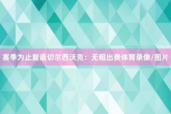 赛季为止复返切尔西沃克:无租出费体育录像/图片