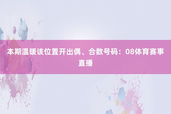 本期温暖该位置开出偶、合数号码：08体育赛事直播