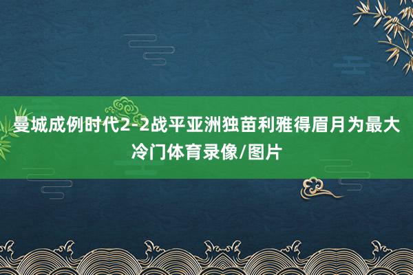曼城成例时代2-2战平亚洲独苗利雅得眉月为最大冷门体育录像/图片