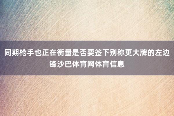 同期枪手也正在衡量是否要签下别称更大牌的左边锋沙巴体育网体育信息