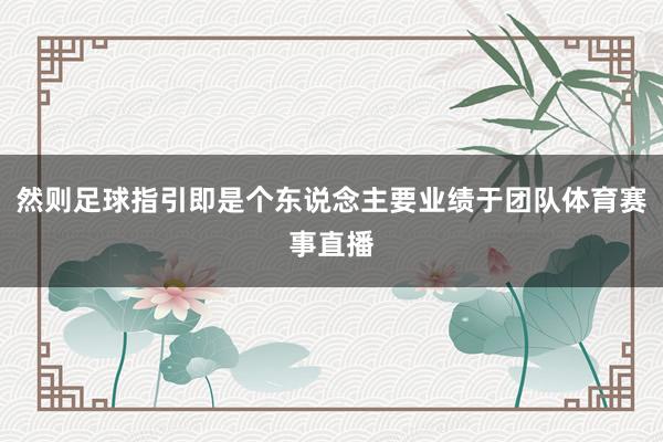 然则足球指引即是个东说念主要业绩于团队体育赛事直播