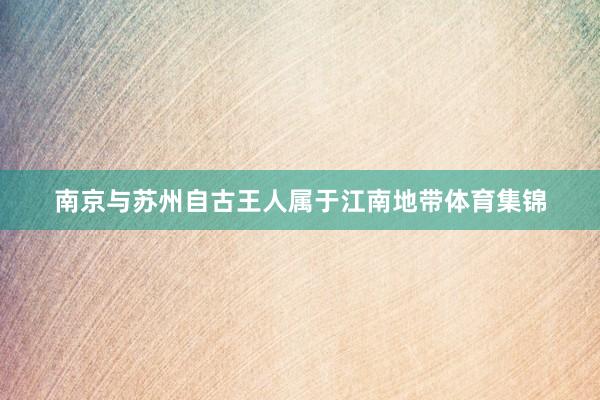 南京与苏州自古王人属于江南地带体育集锦