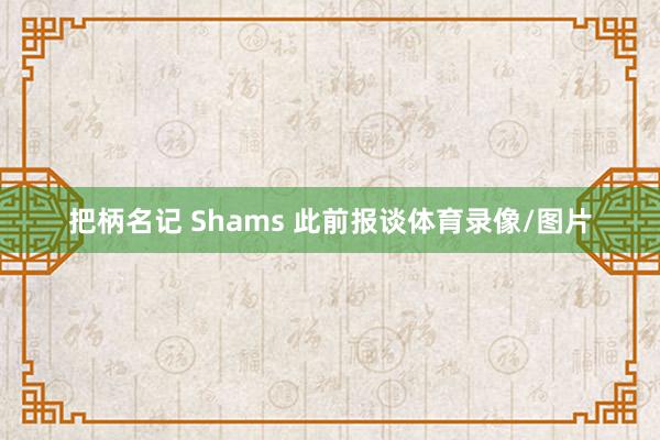 把柄名记 Shams 此前报谈体育录像/图片