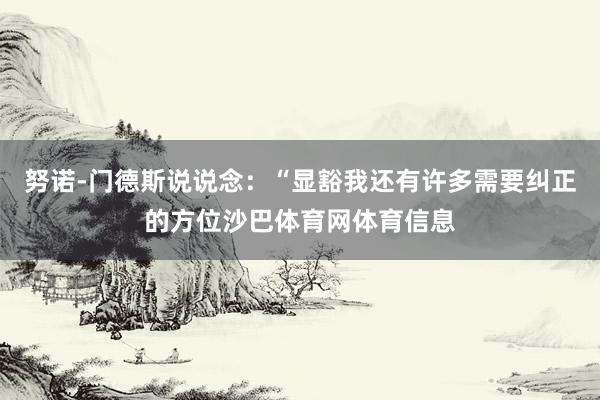 努诺-门德斯说说念：“显豁我还有许多需要纠正的方位沙巴体育网体育信息