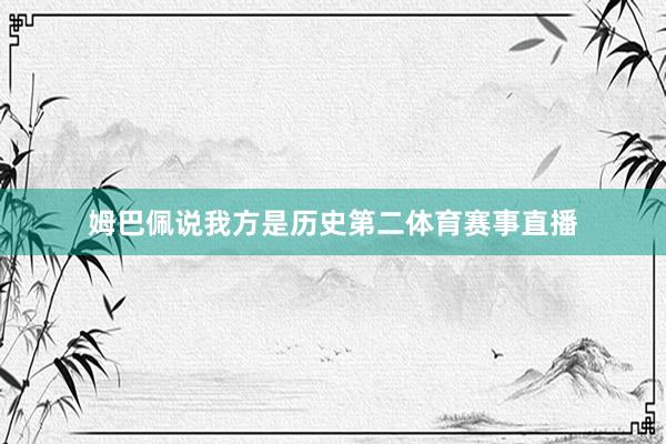 姆巴佩说我方是历史第二体育赛事直播