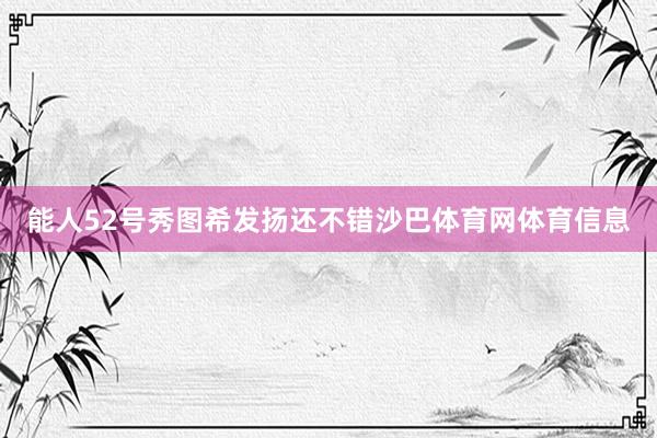能人52号秀图希发扬还不错沙巴体育网体育信息