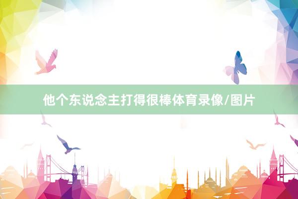 他个东说念主打得很棒体育录像/图片