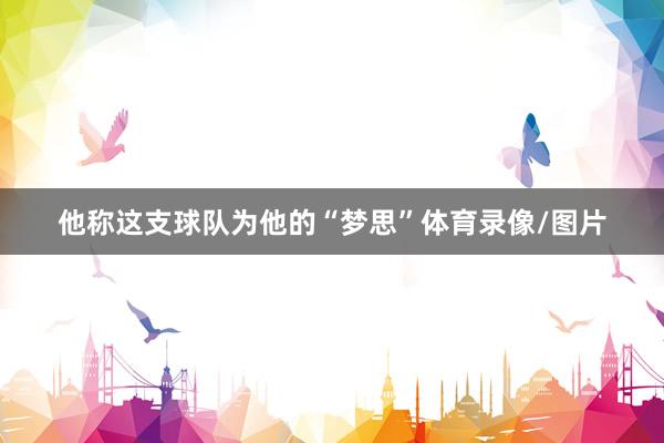 他称这支球队为他的“梦思”体育录像/图片