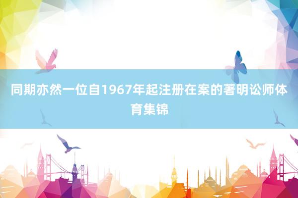 同期亦然一位自1967年起注册在案的著明讼师体育集锦