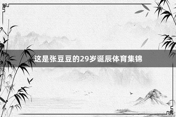 这是张豆豆的29岁诞辰体育集锦
