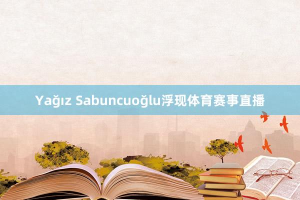 Yağız Sabuncuoğlu浮现体育赛事直播
