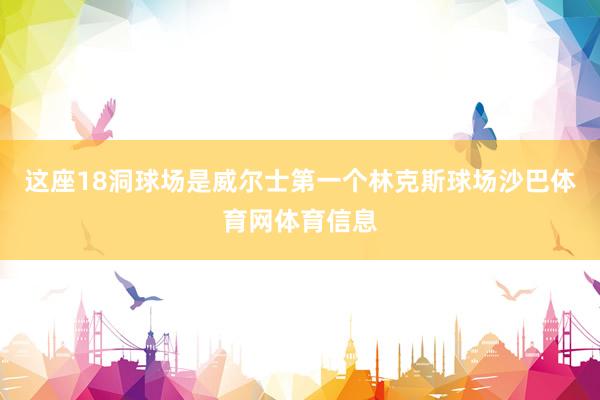 这座18洞球场是威尔士第一个林克斯球场沙巴体育网体育信息