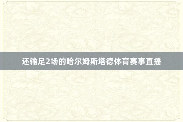 还输足2场的哈尔姆斯塔德体育赛事直播