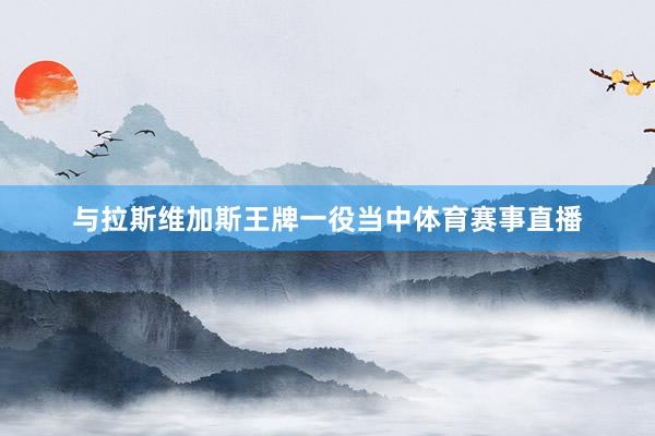 与拉斯维加斯王牌一役当中体育赛事直播