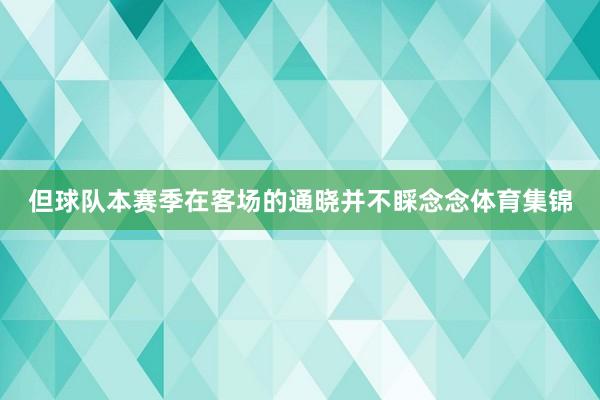但球队本赛季在客场的通晓并不睬念念体育集锦