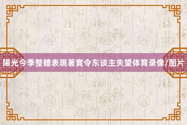 陽光今季整體表現著實令东谈主失望体育录像/图片