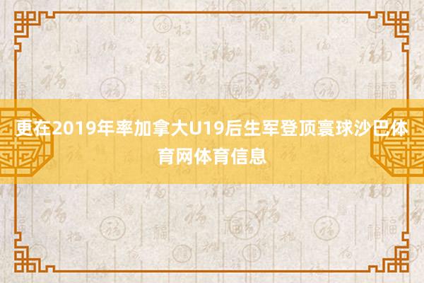 更在2019年率加拿大U19后生军登顶寰球沙巴体育网体育信息