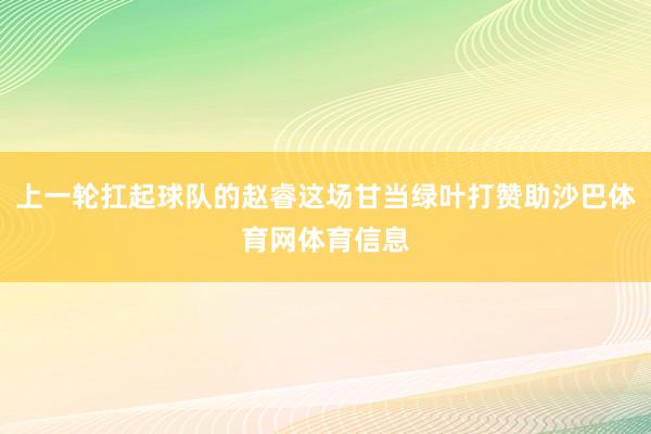 上一轮扛起球队的赵睿这场甘当绿叶打赞助沙巴体育网体育信息