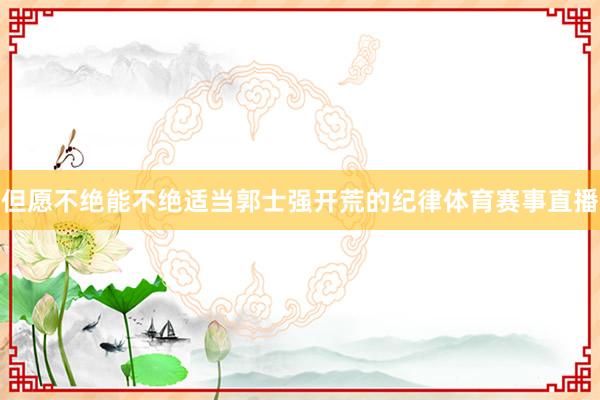 但愿不绝能不绝适当郭士强开荒的纪律体育赛事直播