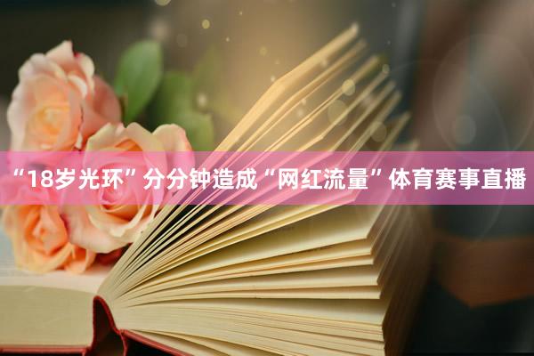 “18岁光环”分分钟造成“网红流量”体育赛事直播