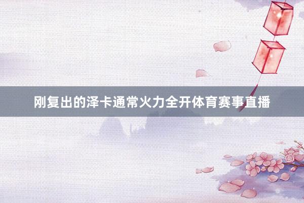刚复出的泽卡通常火力全开体育赛事直播