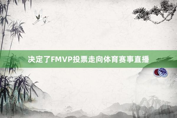 决定了FMVP投票走向体育赛事直播