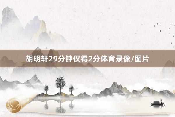 胡明轩29分钟仅得2分体育录像/图片