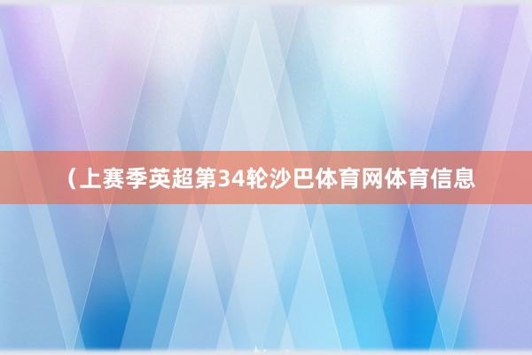 (上赛季英超第34轮沙巴体育网体育信息