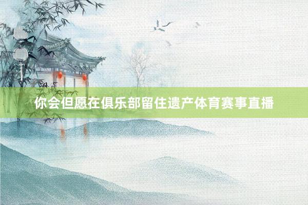 你会但愿在俱乐部留住遗产体育赛事直播