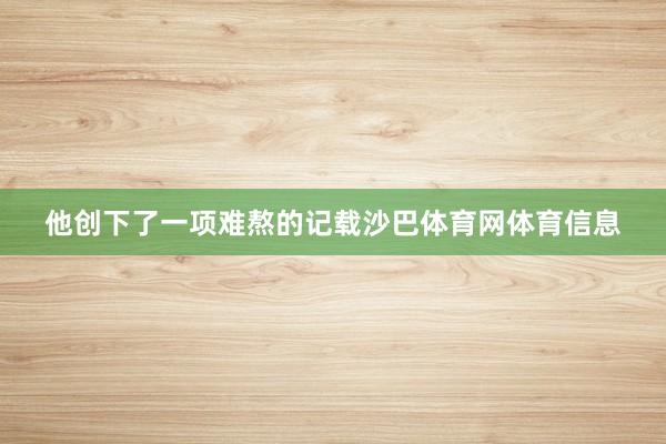 他创下了一项难熬的记载沙巴体育网体育信息