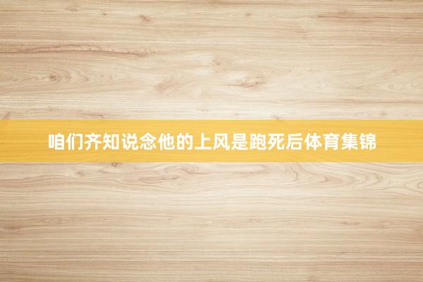 咱们齐知说念他的上风是跑死后体育集锦