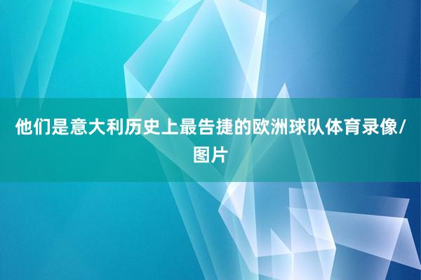 他们是意大利历史上最告捷的欧洲球队体育录像/图片